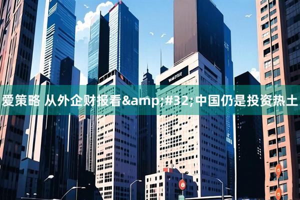 爱策略 从外企财报看&#32;中国仍是投资热土