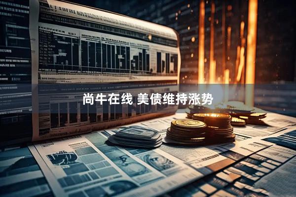 尚牛在线 美债维持涨势