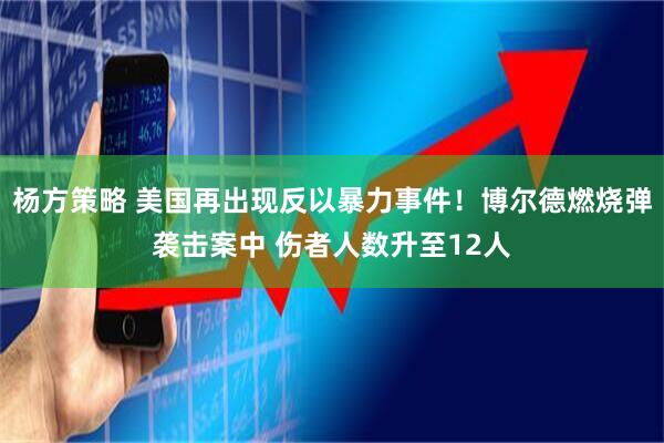 杨方策略 美国再出现反以暴力事件！博尔德燃烧弹袭击案中 伤者人数升至12人