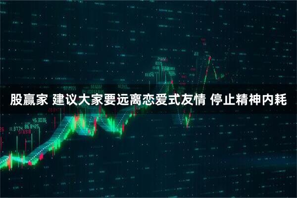 股赢家 建议大家要远离恋爱式友情 停止精神内耗