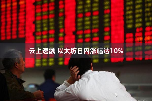 云上速融 以太坊日内涨幅达10%
