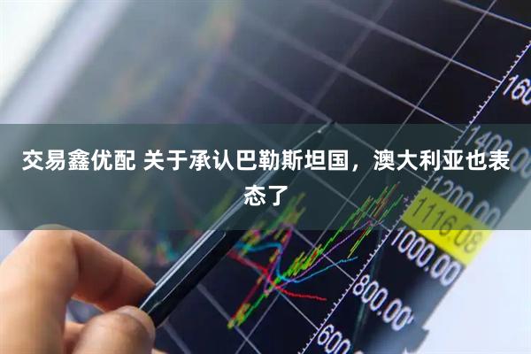 交易鑫优配 关于承认巴勒斯坦国，澳大利亚也表态了