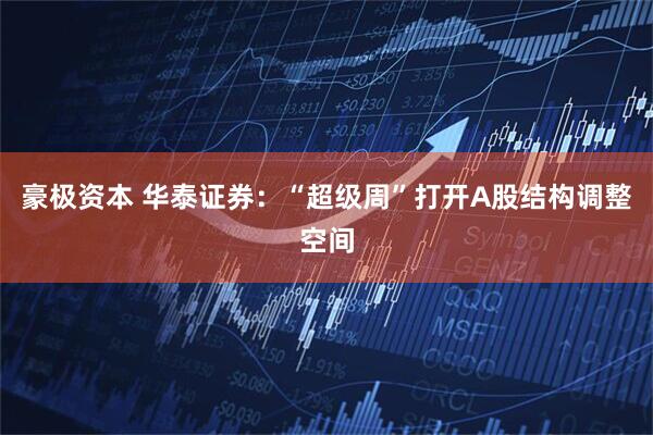 豪极资本 华泰证券:“超级周”打开A股结构调整空间