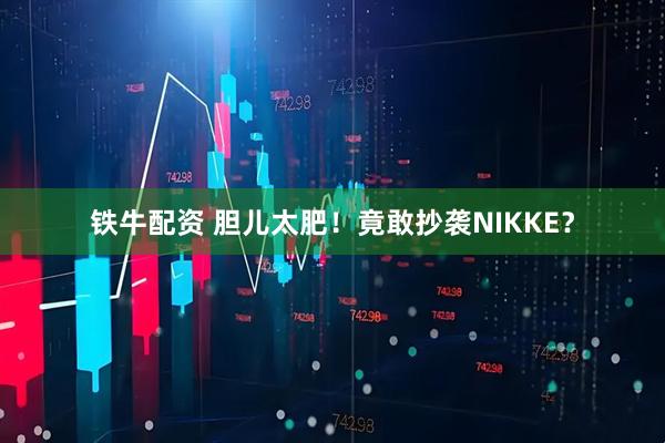 铁牛配资 胆儿太肥！竟敢抄袭NIKKE？