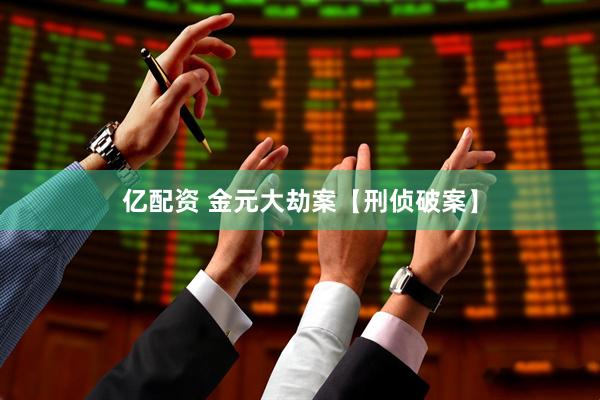亿配资 金元大劫案【刑侦破案】
