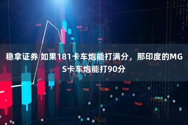 稳拿证券 如果181卡车炮能打满分，那印度的MGS卡车炮能打90分