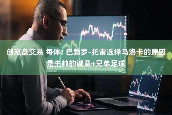 创赢盘交易 每体: 巴勃罗-托雷选择马洛卡的原因是主帅的诚意+兄弟足球