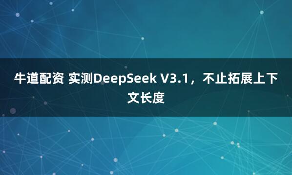 牛道配资 实测DeepSeek V3.1,不止拓展上下文长度