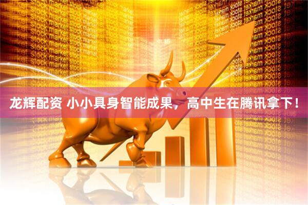 龙辉配资 小小具身智能成果,高中生在腾讯拿下!