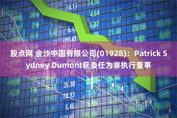 股点网 金沙中国有限公司(01928)：Patrick Sydney Dumont获委任为非执行董事