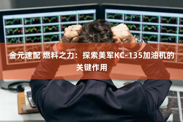 金元速配 燃料之力：探索美军KC-135加油机的关键作用
