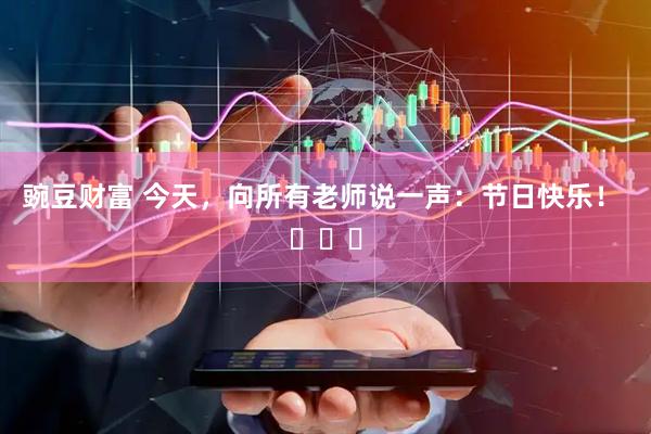 豌豆财富 今天，向所有老师说一声：节日快乐！ ​​​
