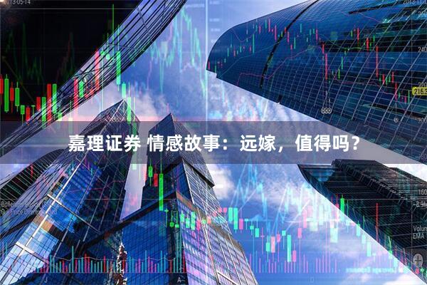 嘉理证券 情感故事：远嫁，值得吗？