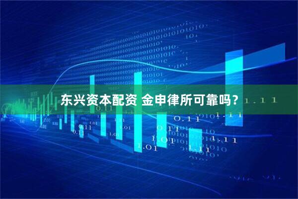 东兴资本配资 金申律所可靠吗？