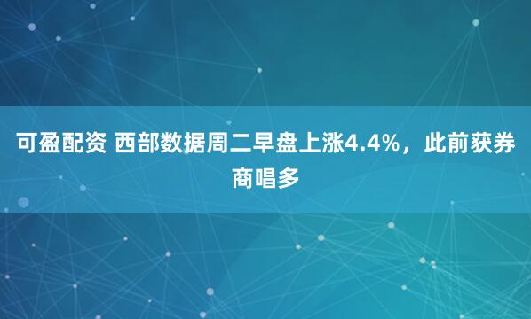 可盈配资 西部数据周二早盘上涨4.4%,此前获券商唱多