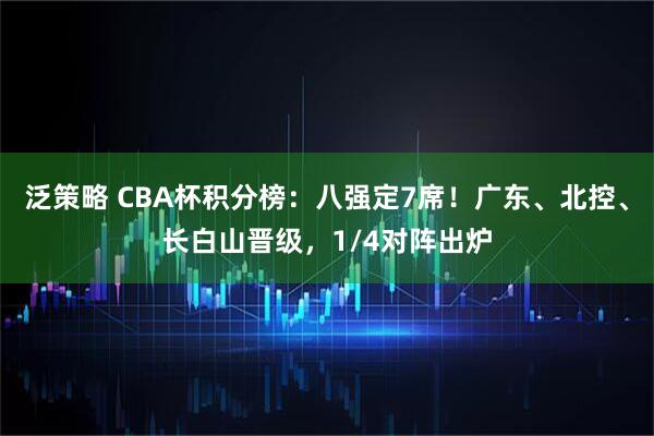泛策略 CBA杯积分榜：八强定7席！广东、北控、长白山晋级，1/4对阵出炉