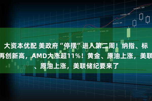 大资本优配 美政府“停摆”进入第二周！纳指、标普500指数再创新高，AMD大涨超11%！黄金、原油上涨，美联储纪要来了
