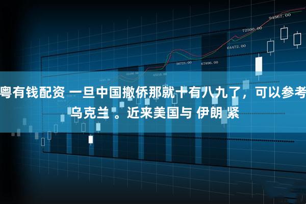 粤有钱配资 一旦中国撤侨那就十有八九了，可以参考 乌克兰 。近来美国与 伊朗 紧